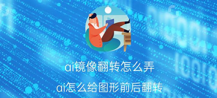 ai镜像翻转怎么弄 ai怎么给图形前后翻转？